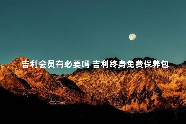 吉利会员有必要吗 吉利终身免费保养包含什么